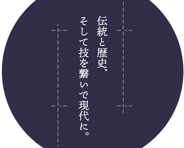 伝統と歴史、そして技を繋いで現代へ